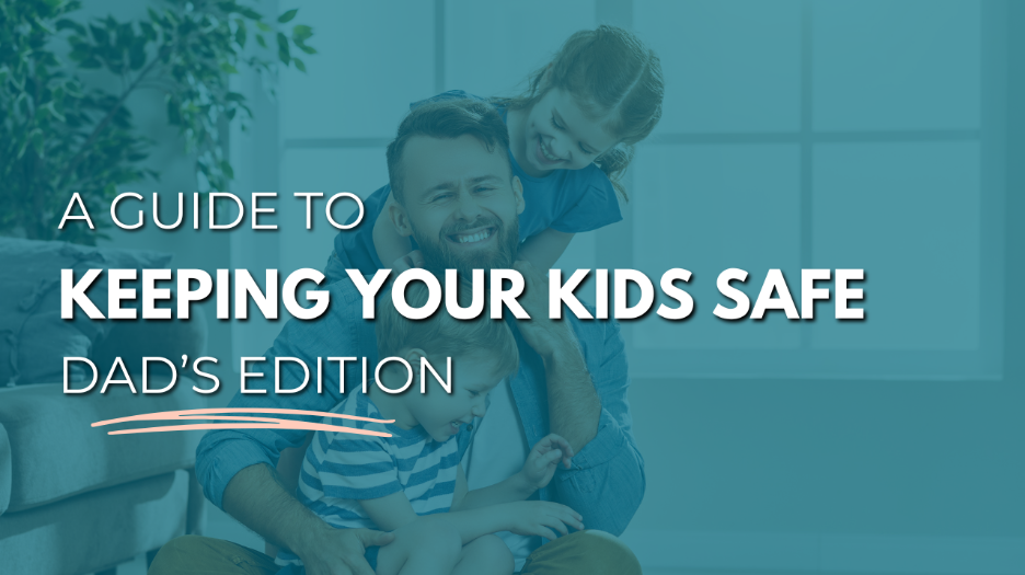 A guide to keeping kids safe - Dad's Edition