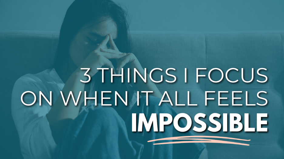 3 things I focus on when it all feels impossible